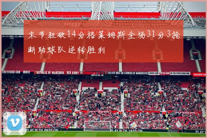 末节狂砍14分格莱姆斯全场31分3抢断助球队逆转胜利
