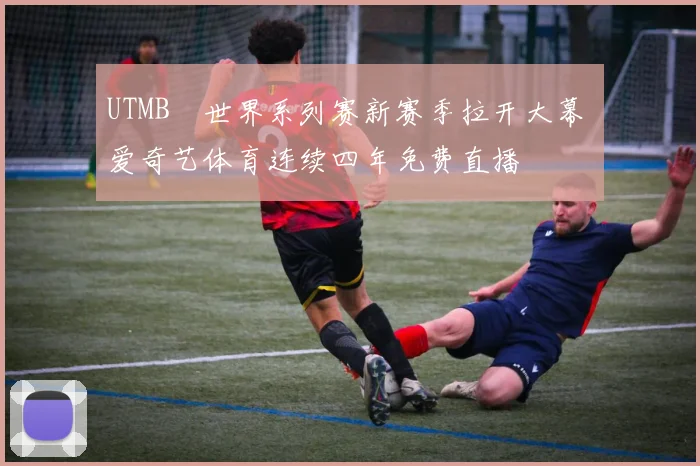 UTMB®世界系列赛新赛季拉开大幕 爱奇艺体育连续四年免费直播
