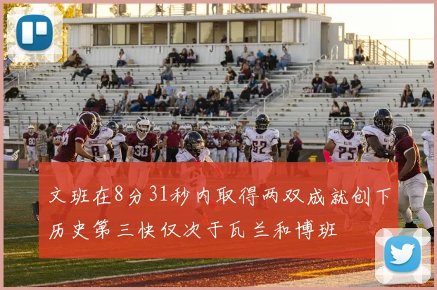 文班在8分31秒内取得两双成就创下历史第三快仅次于瓦兰和博班