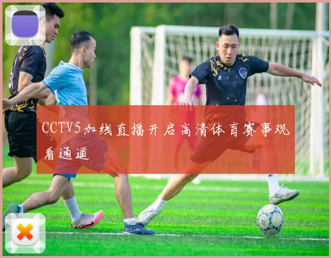 CCTV5加线直播开启高清体育赛事观看通道