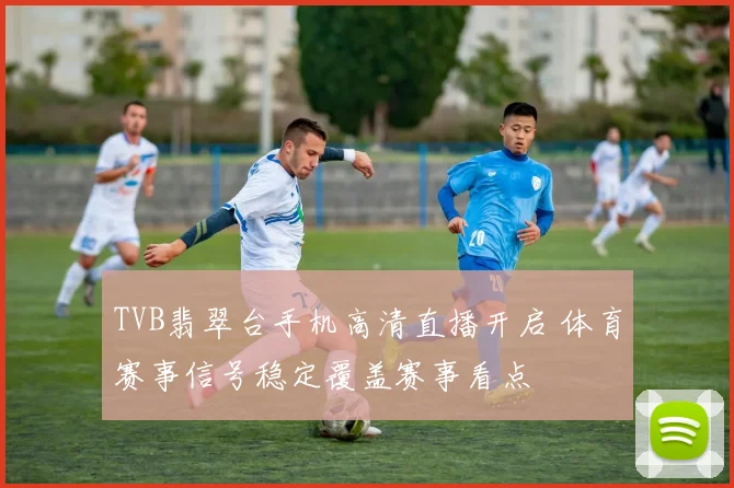 TVB翡翠台手机高清直播开启 体育赛事信号稳定覆盖赛事看点