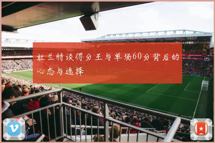 杜兰特谈得分王与单场60分背后的心态与选择