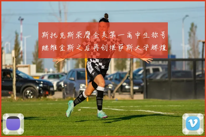 斯托克斯荣膺全美第一高中生称号继维金斯之后再创堪萨斯大学辉煌历史