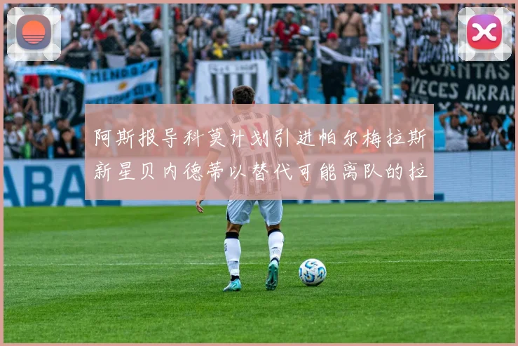 阿斯报导科莫计划引进帕尔梅拉斯新星贝内德蒂以替代可能离队的拉蒙