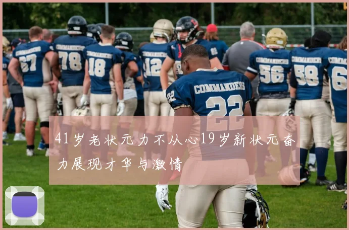 41岁老状元力不从心19岁新状元奋力展现才华与激情