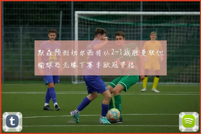 默森预测切尔西将以2-1战胜曼联但输球恐无缘下赛季欧冠资格