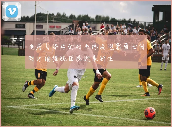 老詹与字母的对决终成泡影勇士何时才能摆脱困境迎来新生