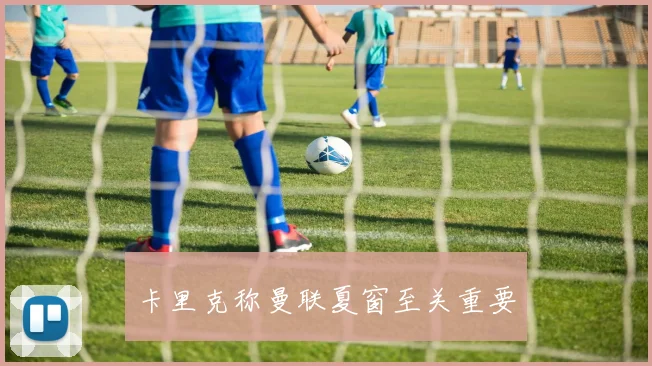 卡里克称曼联夏窗至关重要