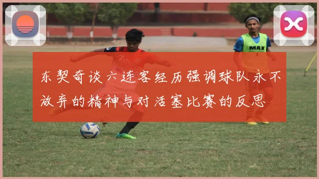 东契奇谈六连客经历强调球队永不放弃的精神与对活塞比赛的反思
