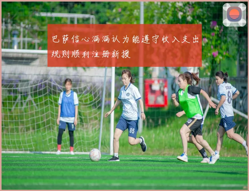巴萨信心满满认为能遵守收入支出规则顺利注册新援