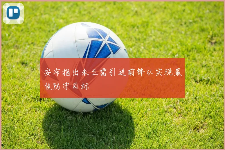 安布指出米兰需引进前锋以实现最佳防守目标