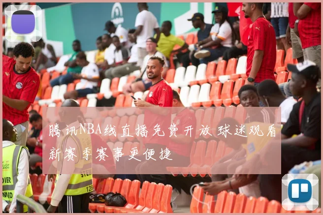 腾讯NBA线直播免费开放 球迷观看新赛季赛事更便捷
