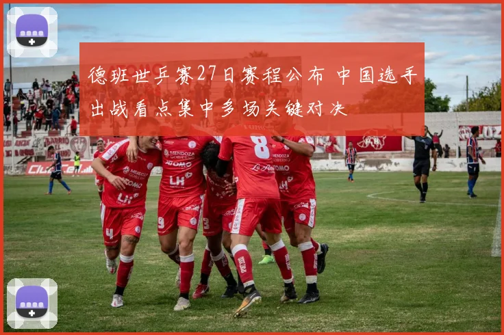 德班世乒赛27日赛程公布 中国选手出战看点集中多场关键对决