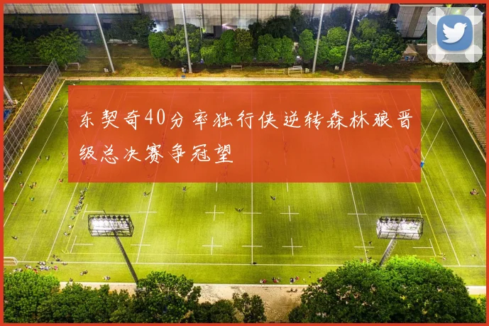 东契奇40分率独行侠逆转森林狼晋级总决赛争冠望