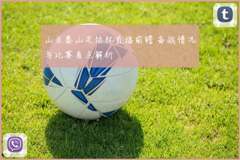 山东泰山足协杯直播前瞻 备战情况与比赛看点解析