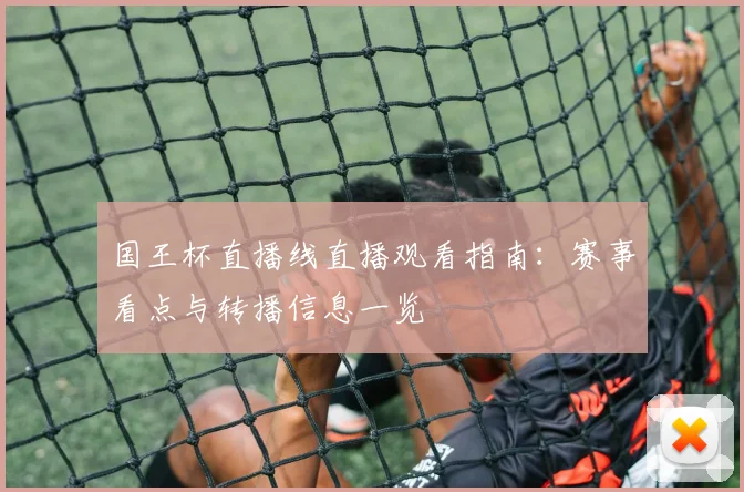 国王杯直播线直播观看指南：赛事看点与转播信息一览