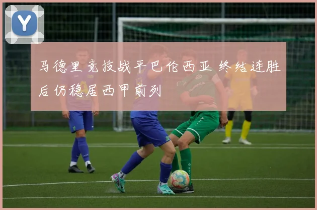 马德里竞技战平巴伦西亚 终结连胜后仍稳居西甲前列