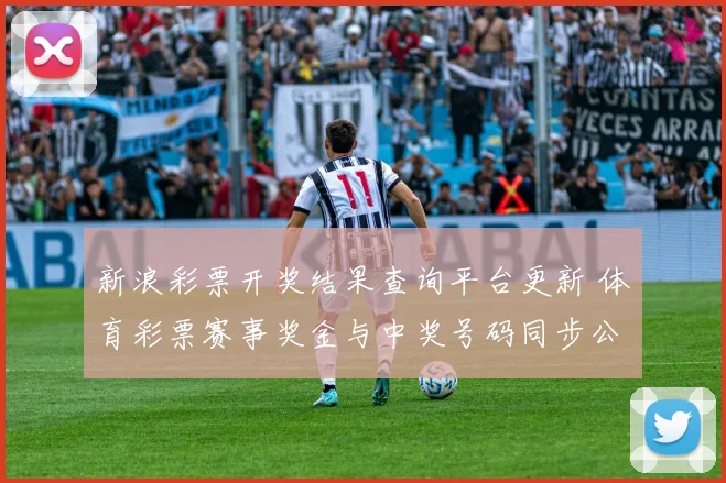 新浪彩票开奖结果查询平台更新 体育彩票赛事奖金与中奖号码同步公布