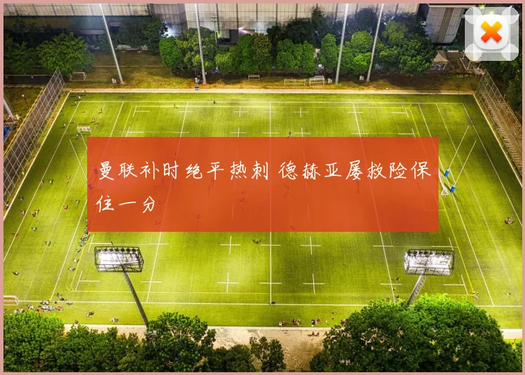 曼联补时绝平热刺 德赫亚屡救险保住一分
