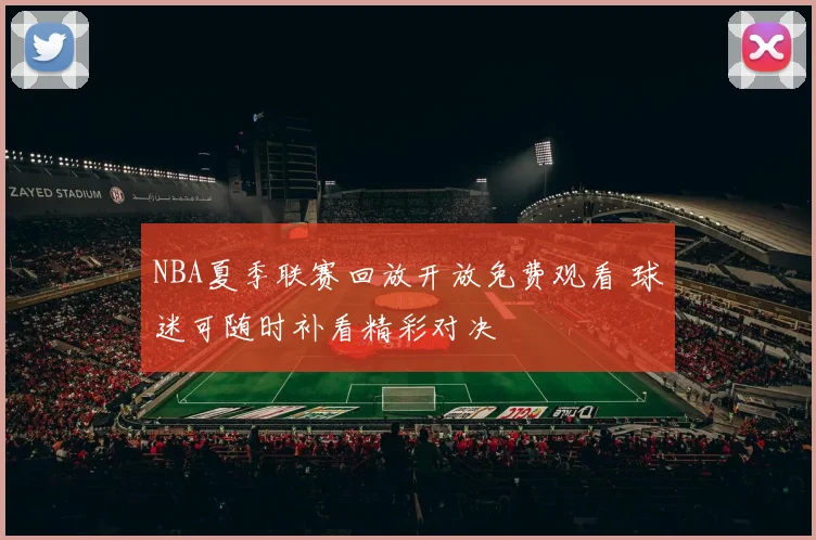 NBA夏季联赛回放开放免费观看 球迷可随时补看精彩对决